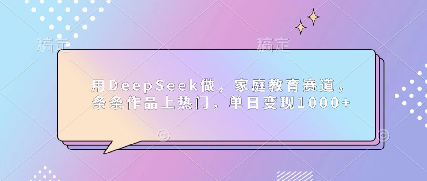 用DeepSeek做家庭教育赛道,条条作品上热门,单日可变现1000+汇创网-网创项目_汇创网_中创网_福缘网_冒泡网_网创项目平台汇创网