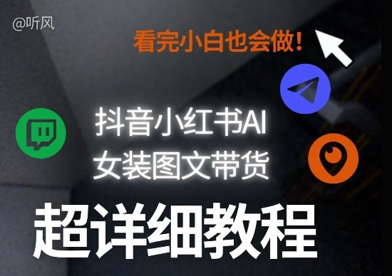 抖音小红书AI女装图文带货教程全拆解！小白看了也会做，可批量可矩阵玩法汇创网-网创项目_汇创网_中创网_福缘网_冒泡网_网创项目平台汇创网