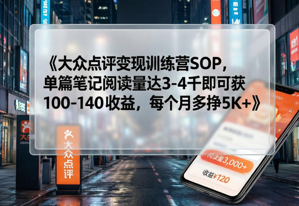 大众点评变现训练营SOP，单篇笔记阅读量达3-4千即可获100-140收益，每个月多挣5K+汇创网-网创项目_汇创网_中创网_福缘网_冒泡网_网创项目平台汇创网