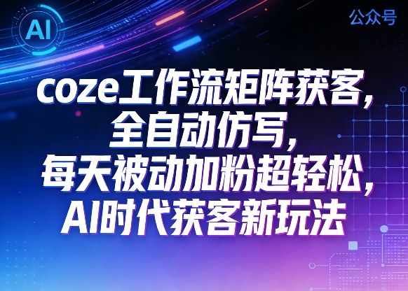 公众号coze工作流矩阵获客,全自动仿写,每天被动加粉超轻松,AI时代获客新玩法汇创网-网创项目_汇创网_中创网_福缘网_冒泡网_网创项目平台汇创网