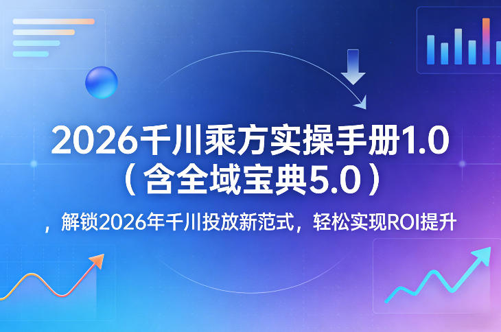 2026千川乘方实操手册1.0（含全域宝典5.0），解锁2026年千川投放新范式，轻松实现ROI提升汇创网-网创项目_汇创网_中创网_福缘网_冒泡网_网创项目平台汇创网
