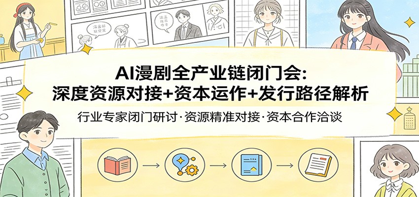 AI漫剧全产业链闭门会：深度资源对接+资本运作+发行路径解析汇创网-网创项目_汇创网_中创网_福缘网_冒泡网_网创项目平台汇创网