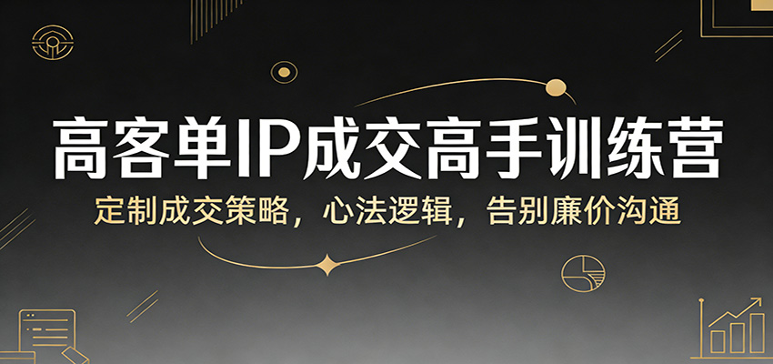 高客单IP成交高手训练营：定制成交策略，心法逻辑，告别廉价沟通汇创网-网创项目_汇创网_中创网_福缘网_冒泡网_网创项目平台汇创网