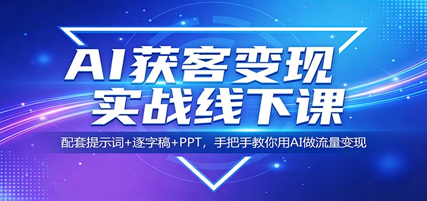 AI获客变现实战线下课：配套提示词+逐字稿+PPT，手把手教你用AI做流量变现汇创网-网创项目_汇创网_中创网_福缘网_冒泡网_网创项目平台汇创网