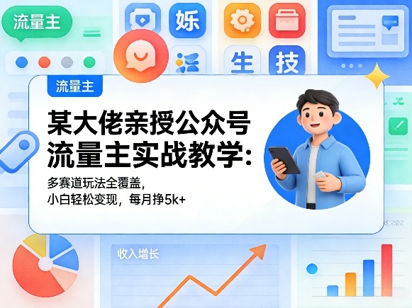 某大佬亲授公众号流量主实战教学：多赛道玩法全覆盖，小白轻松变现，每月多挣5k+汇创网-网创项目_汇创网_中创网_福缘网_冒泡网_网创项目平台汇创网
