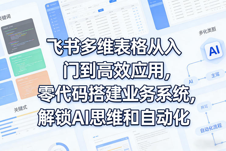 飞书多维表格从入门到高效应用，零代码搭建业务系统，解锁AI思维和自动化汇创网-网创项目_汇创网_中创网_福缘网_冒泡网_网创项目平台汇创网