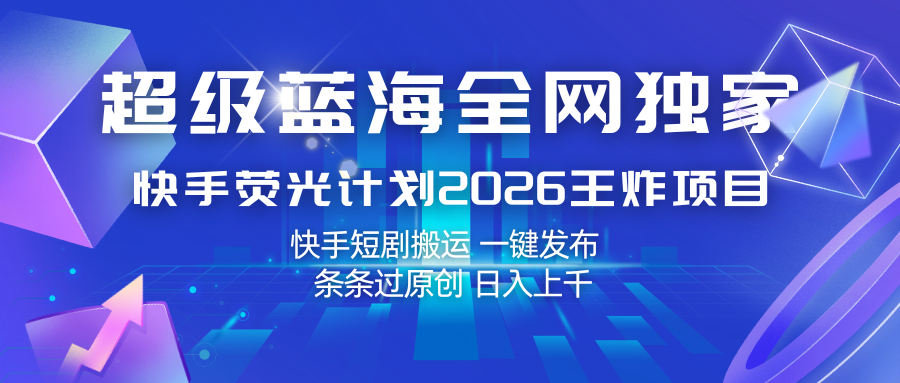 快手荧光计划2026王炸项目, 日入上千,快手短剧搬运,一键发布,条条过原创汇创网-网创项目_汇创网_中创网_福缘网_冒泡网_网创项目平台汇创网
