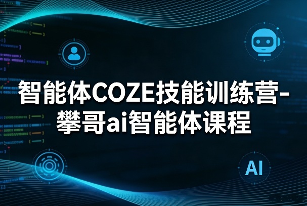 智能体COZE技能训练营-攀哥ai智能体课程汇创网-网创项目_汇创网_中创网_福缘网_冒泡网_网创项目平台汇创网