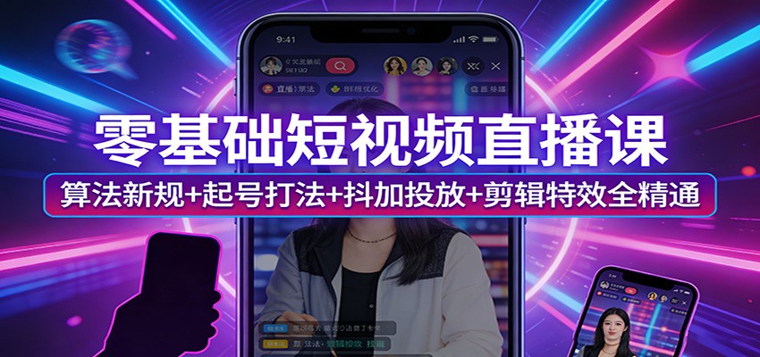 零基础短视频直播课：算法新规+起号打法+抖加投放+剪辑特效全精通汇创网-网创项目_汇创网_中创网_福缘网_冒泡网_网创项目平台汇创网
