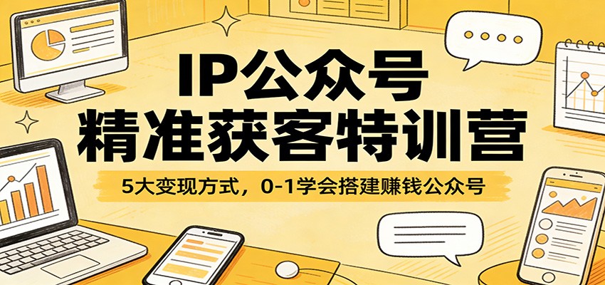 IP公众号精准获客特训营：5大变现方式，0-1学会搭建赚钱公众号汇创网-网创项目_汇创网_中创网_福缘网_冒泡网_网创项目平台汇创网