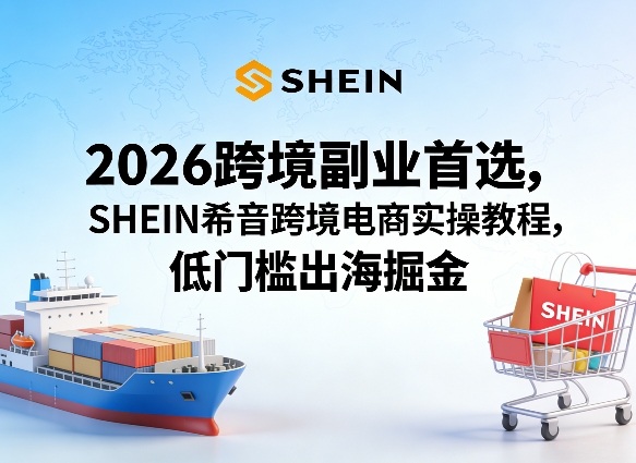 2026跨境副业首选，SHEIN希音跨境电商实操教程，低门槛出海掘金汇创网-网创项目_汇创网_中创网_福缘网_冒泡网_网创项目平台汇创网