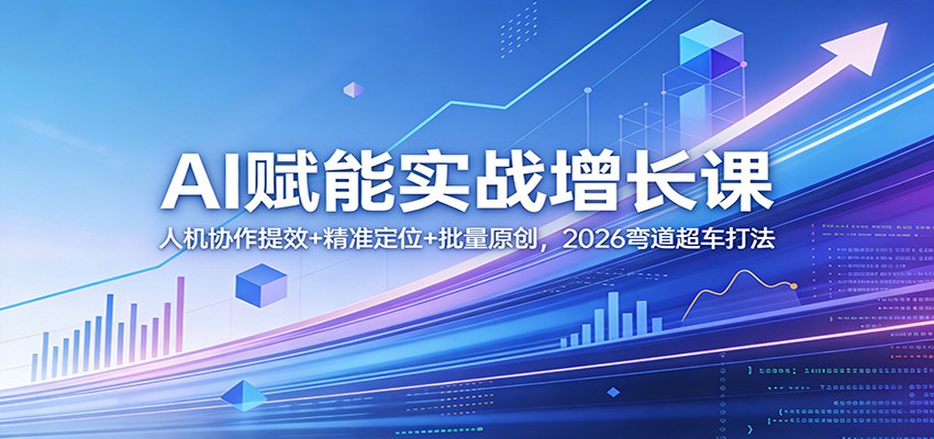 AI赋能实战增长课：人机协作提效+精准定位+批量原创，2026弯道超车打法汇创网-网创项目_汇创网_中创网_福缘网_冒泡网_网创项目平台汇创网