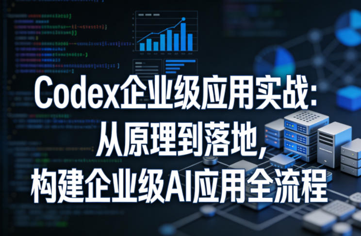 Codex企业级应用实战:从原理到落地,构建企业级AI应用全流程汇创网-网创项目_汇创网_中创网_福缘网_冒泡网_网创项目平台汇创网