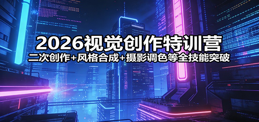 2026视觉创作特训营：二次创作+风格合成+摄影调色等全技能突破汇创网-网创项目_汇创网_中创网_福缘网_冒泡网_网创项目平台汇创网