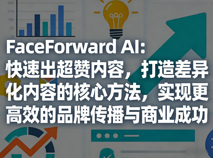 FaceForward AI：快速出超赞内容，打造差异化内容的核心方法，实现更高效的品牌传播与商业成功汇创网-网创项目_汇创网_中创网_福缘网_冒泡网_网创项目平台汇创网