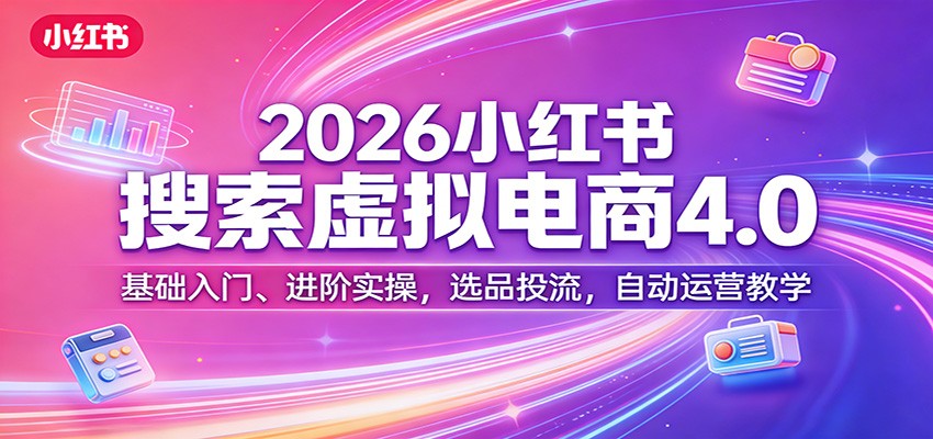 2026小红书搜索虚拟电商4.0：基础入门、进阶实操，选品投流，自动运营教学汇创网-网创项目_汇创网_中创网_福缘网_冒泡网_网创项目平台汇创网