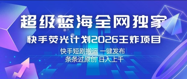 超级蓝海全网独家,快手荧光计划2026王炸项目,日入1k+,快手短剧搬运,一键发布,条条过原创【揭秘】汇创网-网创项目_汇创网_中创网_福缘网_冒泡网_网创项目平台汇创网