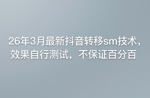 26年3月最新抖音转移sm技术，效果自行测试，不保证百分百汇创网-网创项目_汇创网_中创网_福缘网_冒泡网_网创项目平台汇创网