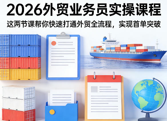 2026外贸业务员实操课程，这两节课帮你快速打通外贸全流程，实现首单突破汇创网-网创项目_汇创网_中创网_福缘网_冒泡网_网创项目平台汇创网