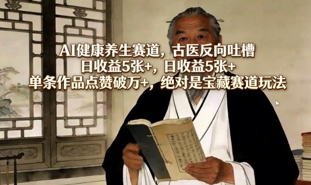 AI健康养生赛道，古医反向吐槽，日收益5张+，单条作品点赞破万+，绝对是宝藏赛道玩法汇创网-网创项目_汇创网_中创网_福缘网_冒泡网_网创项目平台汇创网