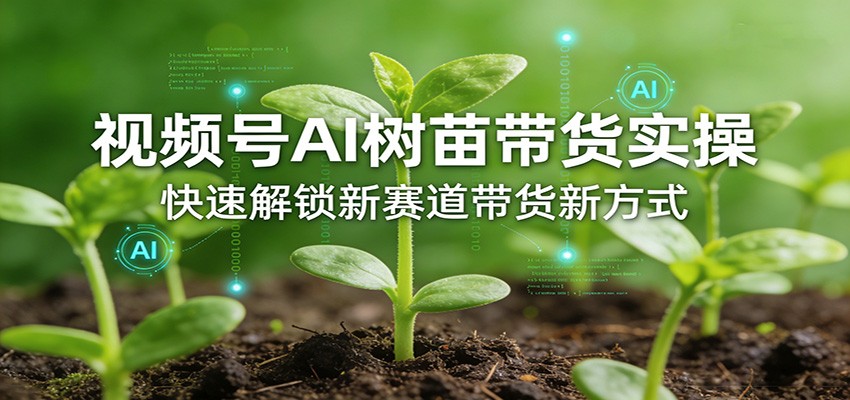视频号AI树苗带货实操,快速解锁新赛道带货新方式汇创网-网创项目_汇创网_中创网_福缘网_冒泡网_网创项目平台汇创网