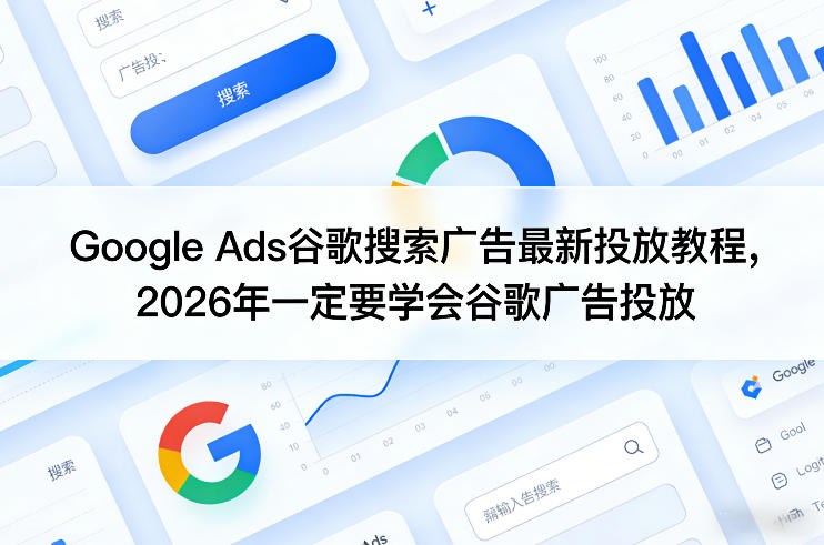 Google Ads谷歌搜索广告最新投放教程,2026年一定要学会谷歌广告投放汇创网-网创项目_汇创网_中创网_福缘网_冒泡网_网创项目平台汇创网