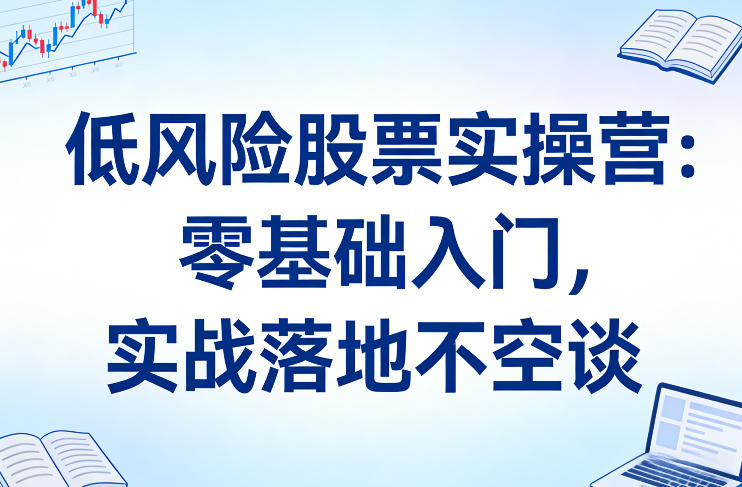 低风险股票实操营：零基础入门，实战落地不空谈汇创网-网创项目_汇创网_中创网_福缘网_冒泡网_网创项目平台汇创网