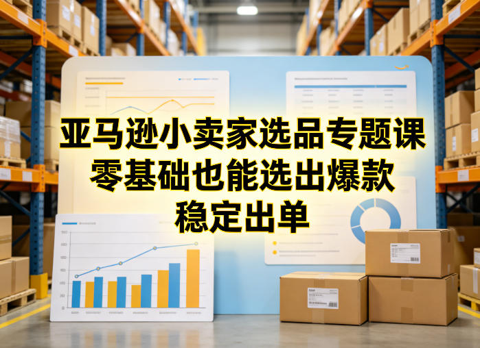 亚马逊小卖家选品专题课，零基础也能选出爆款，稳定出单汇创网-网创项目_汇创网_中创网_福缘网_冒泡网_网创项目平台汇创网