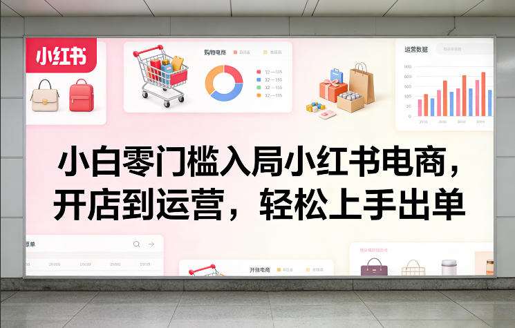 小白零门槛入局小红书电商，开店到运营，轻松上手出单汇创网-网创项目_汇创网_中创网_福缘网_冒泡网_网创项目平台汇创网