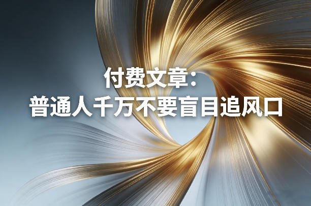 付费文章：普通人千万不要盲目追风口汇创网-网创项目_汇创网_中创网_福缘网_冒泡网_网创项目平台汇创网