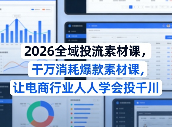 2026全域投流素材课，干万消耗爆款素材课，让电商行业人人学会投千川汇创网-网创项目_汇创网_中创网_福缘网_冒泡网_网创项目平台汇创网