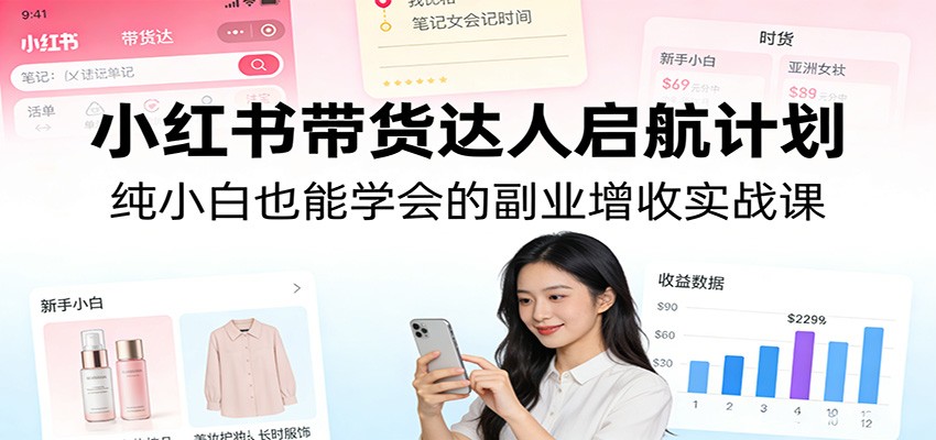 小红书带货达人启航计划：纯小白也能学会的副业增收实战课汇创网-网创项目_汇创网_中创网_福缘网_冒泡网_网创项目平台汇创网