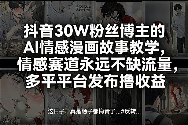 抖音30W粉丝博主的AI情感漫画故事教学，情感赛道永远不缺流量，多平台发布撸收益！汇创网-网创项目_汇创网_中创网_福缘网_冒泡网_网创项目平台汇创网
