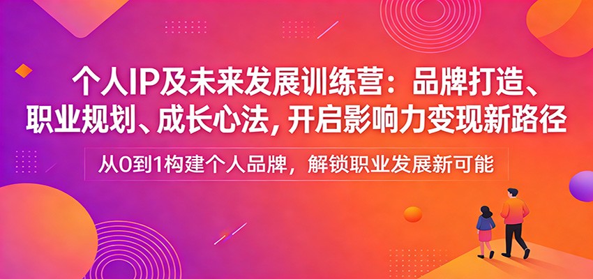个人IP及未来发展训练营：品牌打造、职业规划、成长心法，开启影响力变现新路径汇创网-网创项目_汇创网_中创网_福缘网_冒泡网_网创项目平台汇创网