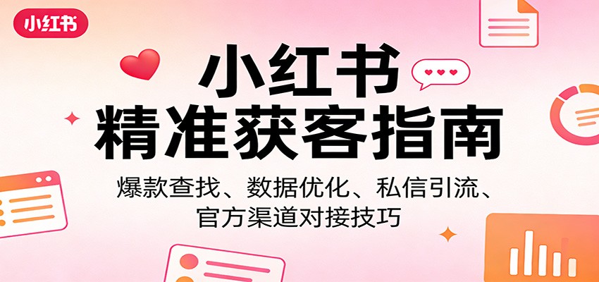 小红书精准获客指南：爆款查找、数据优化、私信引流、官方渠道对接技巧汇创网-网创项目_汇创网_中创网_福缘网_冒泡网_网创项目平台汇创网