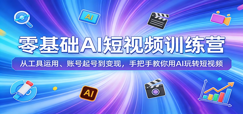 零基础AI短视频训练营:从工具运用、账号起号到变现,手把手教你用AI玩转短视频汇创网-网创项目_汇创网_中创网_福缘网_冒泡网_网创项目平台汇创网