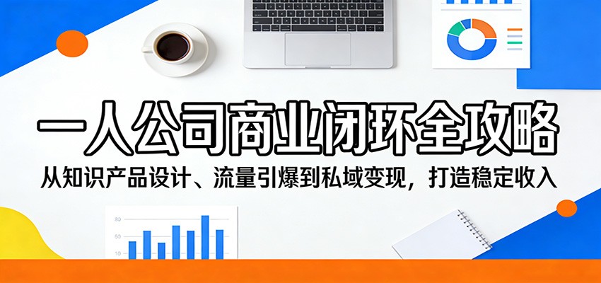 一人公司商业闭环全攻略：从知识产品设计、流量引爆到私域变现，打造稳定收入汇创网-网创项目_汇创网_中创网_福缘网_冒泡网_网创项目平台汇创网