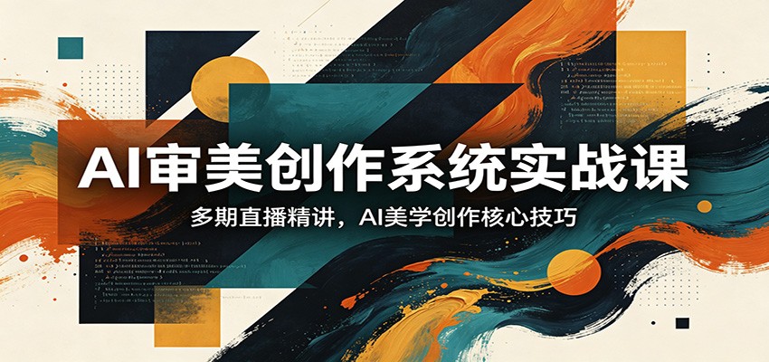 AI审美创作系统实战课，多期直播精讲，AI美学创作核心技巧汇创网-网创项目_汇创网_中创网_福缘网_冒泡网_网创项目平台汇创网
