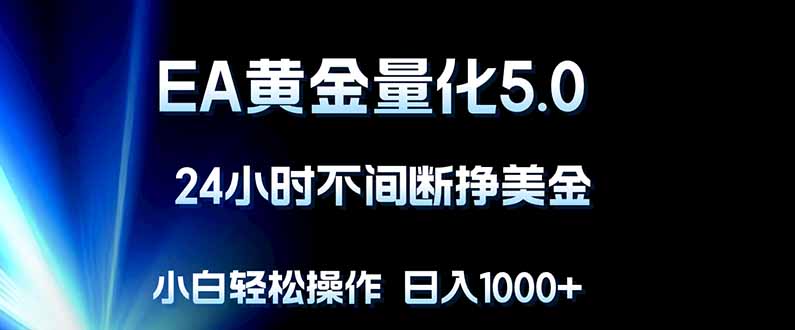 （18191期）EA黄金量化5.0，24小时不间断挣美金，小白轻松上手，日入1000+汇创网-网创项目_汇创网_中创网_福缘网_冒泡网_网创项目平台汇创网