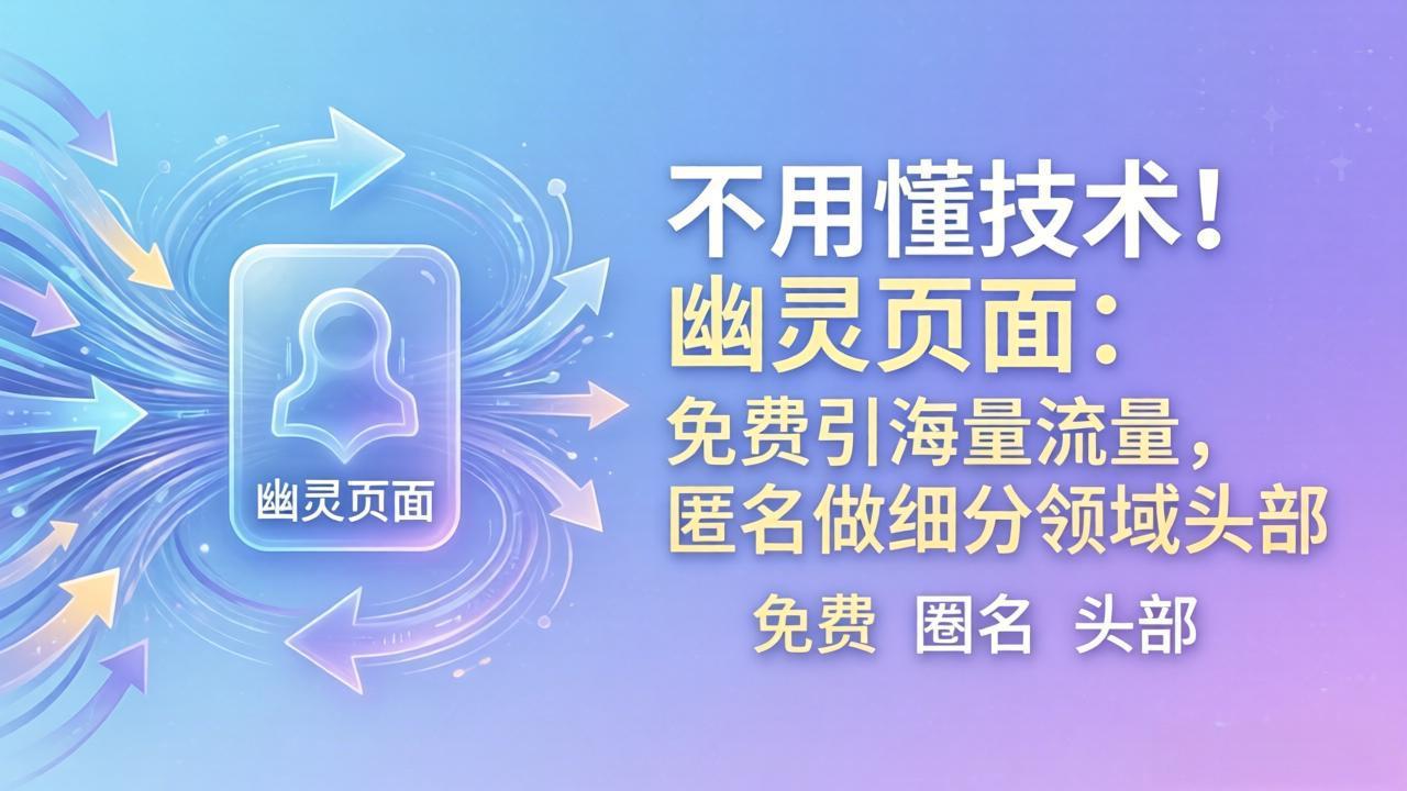 （18014期）不用懂技术！幽灵页面：免费引海量流量，匿名做细分领域头部汇创网-网创项目_汇创网_中创网_福缘网_冒泡网_网创项目平台汇创网