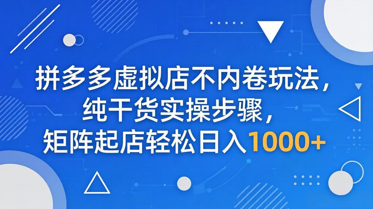 （18152期）拼多多虚拟店不内卷玩法，纯干货实操步骤，矩阵起店轻松日入 1000+汇创网-网创项目_汇创网_中创网_福缘网_冒泡网_网创项目平台汇创网