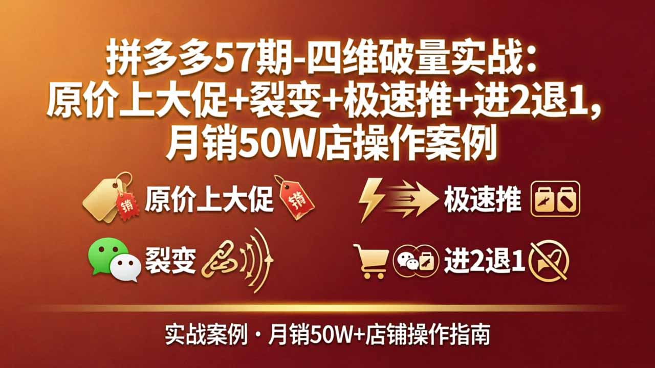 （17986期）拼多多57期-四维破量实战：原价上大促+裂变+极速推+进2退1，月销50W店操作案例汇创网-网创项目_汇创网_中创网_福缘网_冒泡网_网创项目平台汇创网
