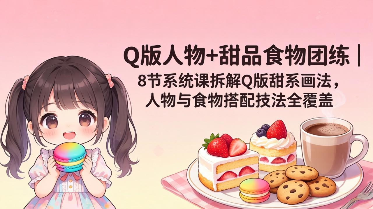 （18037期）Q版人物+甜品食物团练｜8节系统课拆解Q版甜系画法，人物与食物搭配技法全覆盖汇创网-网创项目_汇创网_中创网_福缘网_冒泡网_网创项目平台汇创网