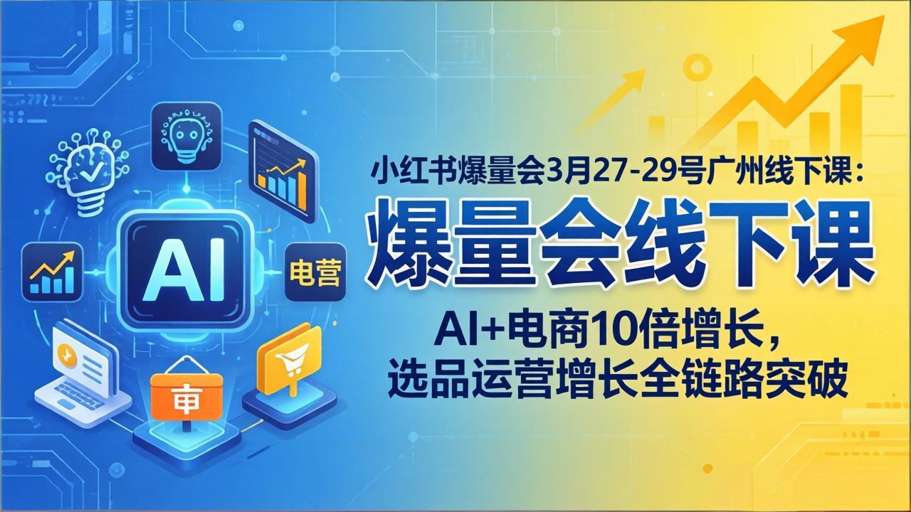 （17849期）小红书爆量会3月27-29号广州线下课：AI+电商10倍增长，选品运营增长全链路突破汇创网-网创项目_汇创网_中创网_福缘网_冒泡网_网创项目平台汇创网