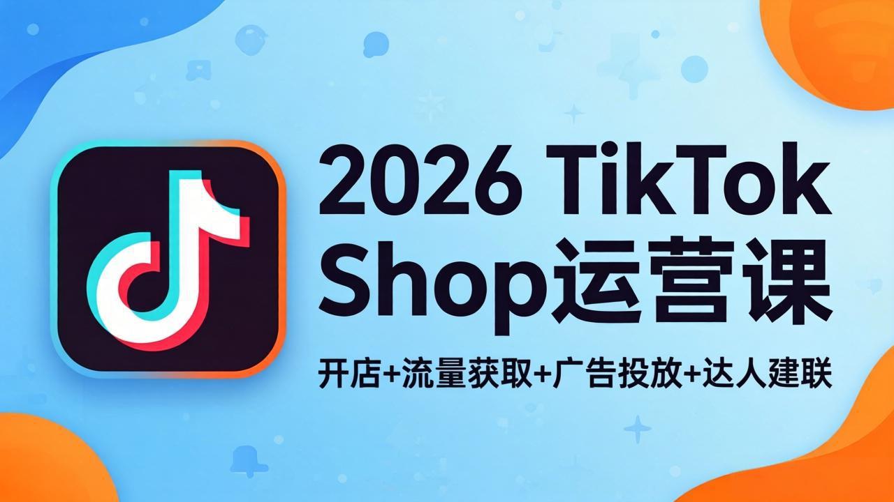 （18158期）2026TikTok Shop运营课：开店+流量获取+广告投放+达人建联，解锁海外电商掘金路径汇创网-网创项目_汇创网_中创网_福缘网_冒泡网_网创项目平台汇创网