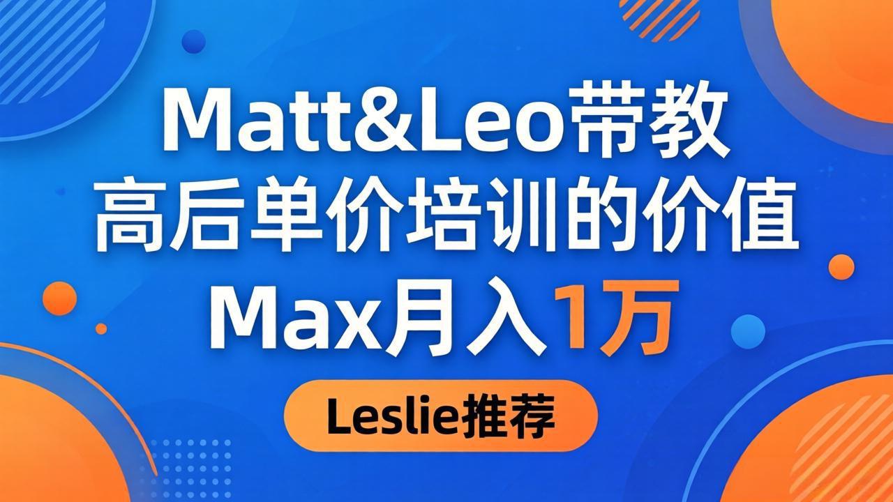 （18161期）为啥都夸这高客单价培训？Matt&Leo 带教，Max 月入 1 万、Leslie 说最值！汇创网-网创项目_汇创网_中创网_福缘网_冒泡网_网创项目平台汇创网