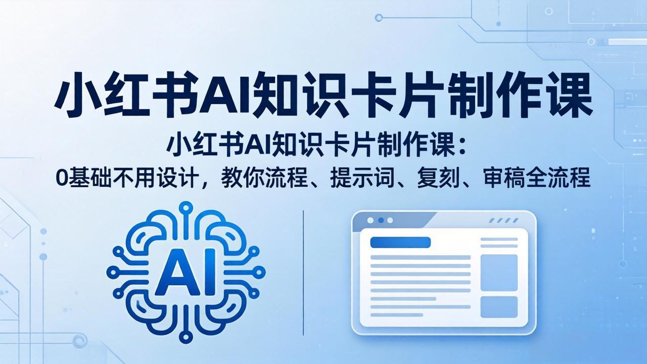 （18070期）小红书AI知识卡片制作课：0基础不用设计，教你流程、提示词、复刻、审稿全流程汇创网-网创项目_汇创网_中创网_福缘网_冒泡网_网创项目平台汇创网