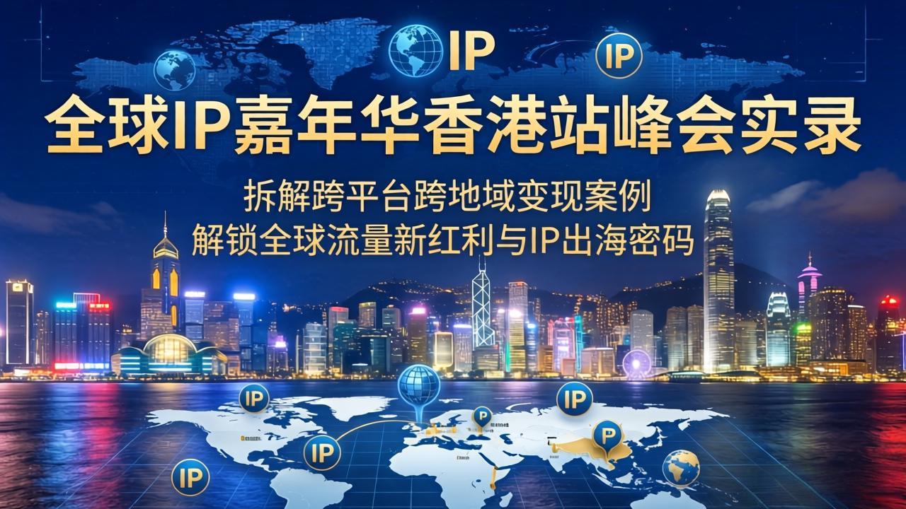 （18202期）全球IP嘉年华香港站峰会实录，拆解跨平台跨地域变现案例，解锁全球流量新红利与IP出海密码汇创网-网创项目_汇创网_中创网_福缘网_冒泡网_网创项目平台汇创网