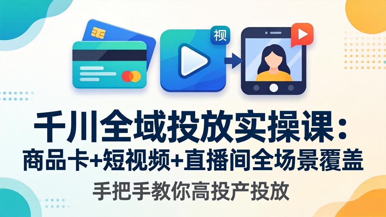 （18274期）千川全域投放实操课-更新4月30：商品卡+短视频+直播间全场景覆盖，手把手教你高投产投放汇创网-网创项目_汇创网_中创网_福缘网_冒泡网_网创项目平台汇创网