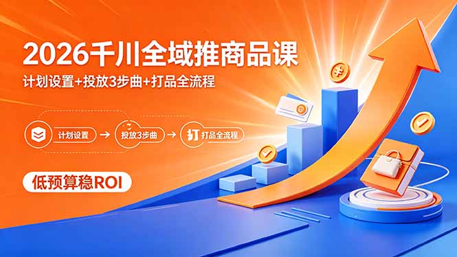 （18275期）2026千川全域推商品课，计划设置+投放3步曲+打品全流程，低预算稳ROI汇创网-网创项目_汇创网_中创网_福缘网_冒泡网_网创项目平台汇创网